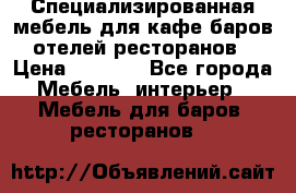 Специализированная мебель для кафе,баров,отелей,ресторанов › Цена ­ 5 000 - Все города Мебель, интерьер » Мебель для баров, ресторанов   